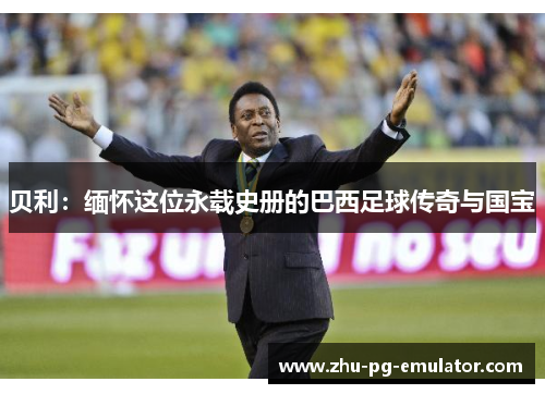 贝利:缅怀这位永载史册的巴西足球传奇与国宝 贝利:缅怀这位永载史册的巴西足球传奇与国宝