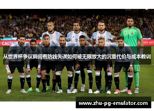 从世界杯争议瞬间看防线失误如何被无限放大的沉重代价与成本教训