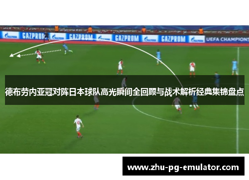 德布劳内亚冠对阵日本球队高光瞬间全回顾与战术解析经典集锦盘点 德布劳内亚冠对阵日本球队高光瞬间全回顾与战术解析经典集锦盘点