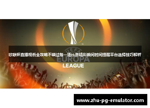 欧联杯直播观看全攻略不错过每一场比赛精彩瞬间时间提醒平台选择技巧解析 欧联杯直播观看全攻略不错过每一场比赛精彩瞬间时间提醒平台选择技巧解析
