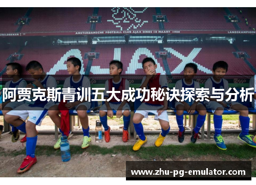 阿贾克斯青训五大成功秘诀探索与分析 阿贾克斯青训五大成功秘诀探索与分析