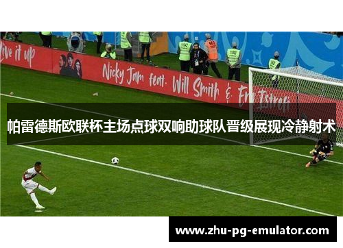 帕雷德斯欧联杯主场点球双响助球队晋级展现冷静射术