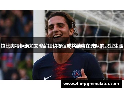 拉比奥特拒绝尤文降薪续约提议或将结束在球队的职业生涯