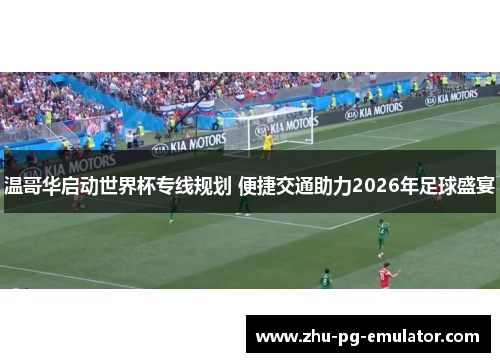 温哥华启动世界杯专线规划 便捷交通助力2026年足球盛宴