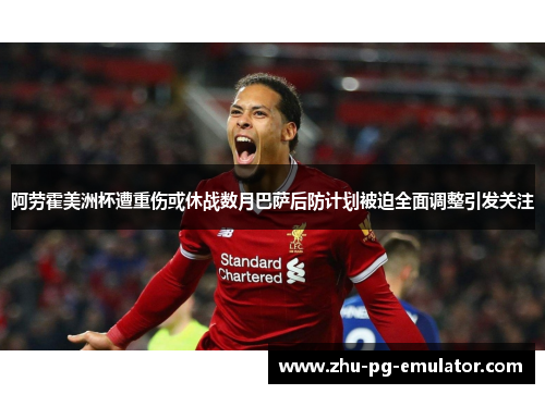 阿劳霍美洲杯遭重伤或休战数月巴萨后防计划被迫全面调整引发关注 阿劳霍美洲杯遭重伤或休战数月巴萨后防计划被迫全面调整引发关注