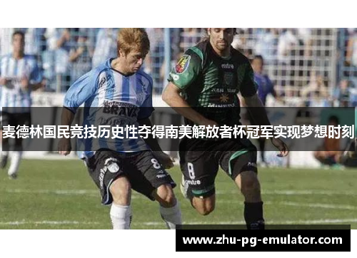 麦德林国民竞技历史性夺得南美解放者杯冠军实现梦想时刻 麦德林国民竞技历史性夺得南美解放者杯冠军实现梦想时刻