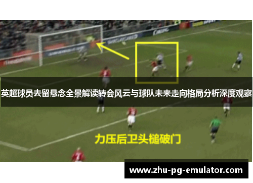 英超球员去留悬念全景解读转会风云与球队未来走向格局分析深度观察 英超球员去留悬念全景解读转会风云与球队未来走向格局分析深度观察